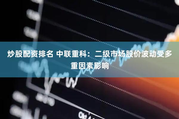 炒股配资排名 中联重科：二级市场股价波动受多重因素影响