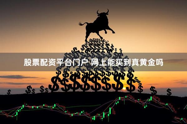 股票配资平台门户 网上能买到真黄金吗