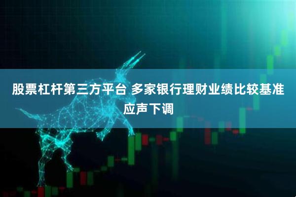 股票杠杆第三方平台 多家银行理财业绩比较基准应声下调