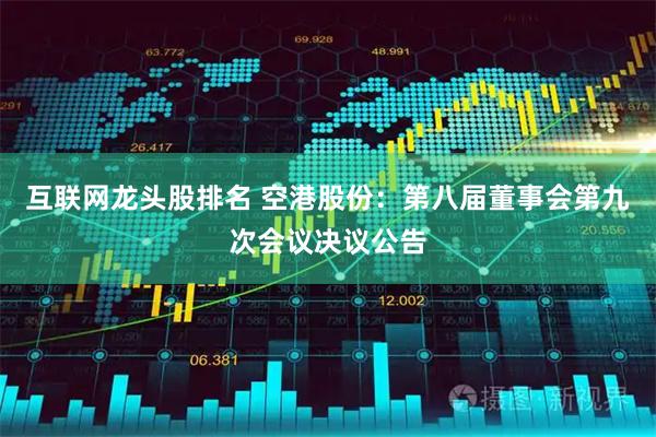 互联网龙头股排名 空港股份：第八届董事会第九次会议决议公告