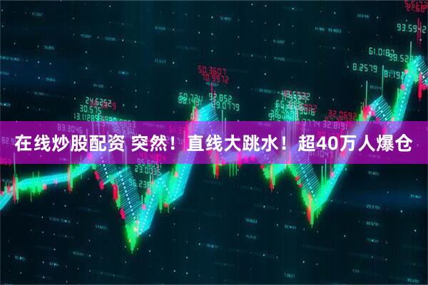 在线炒股配资 突然！直线大跳水！超40万人爆仓